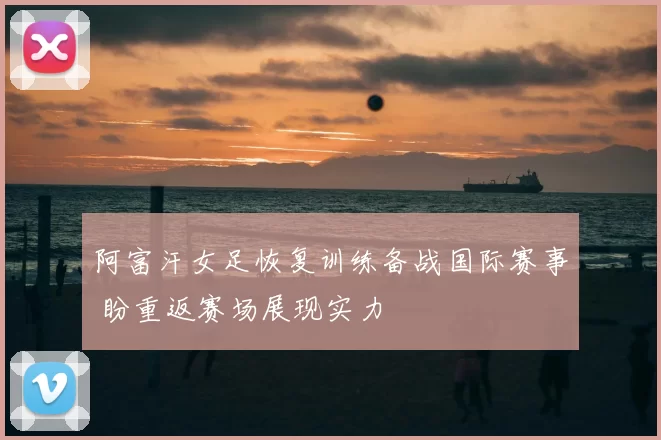 阿富汗女足恢复训练备战国际赛事 盼重返赛场展现实力