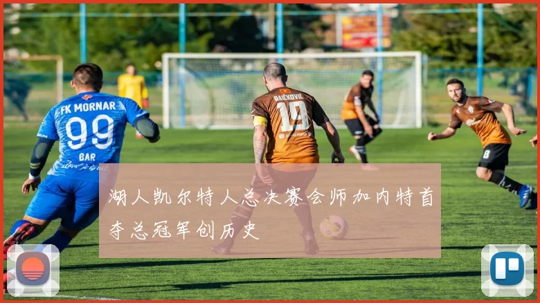 湖人凯尔特人总决赛会师加内特首夺总冠军创历史