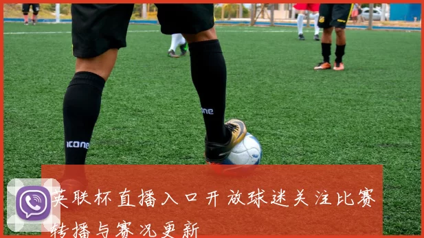 英联杯直播入口开放球迷关注比赛转播与赛况更新
