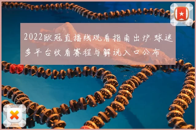 2022欧冠直播线观看指南出炉 球迷多平台收看赛程与解说入口公布