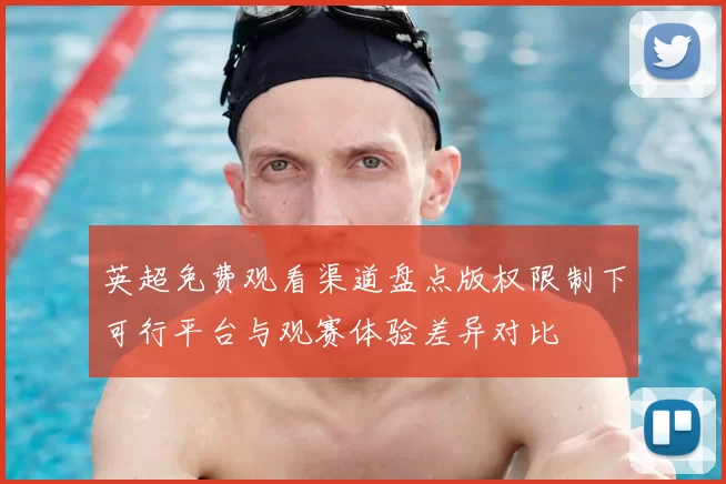 英超免费观看渠道盘点版权限制下可行平台与观赛体验差异对比