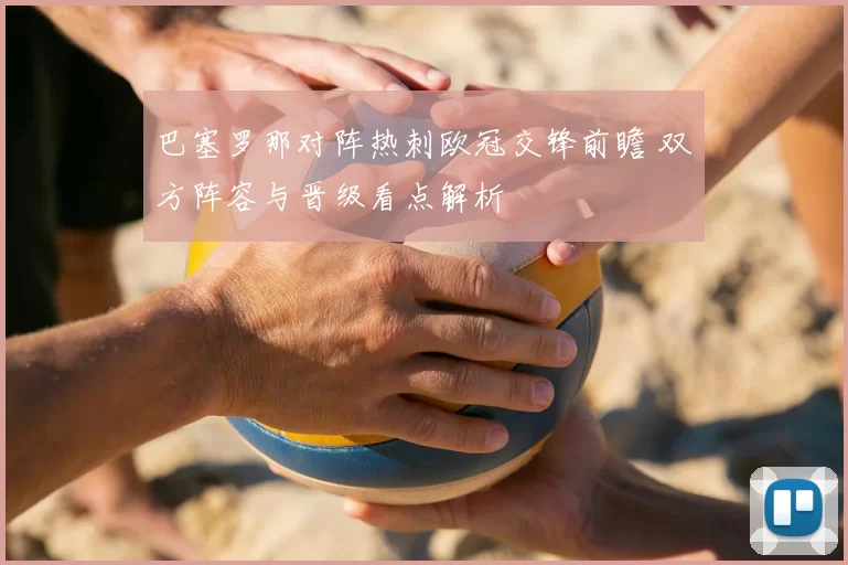 巴塞罗那对阵热刺欧冠交锋前瞻 双方阵容与晋级看点解析