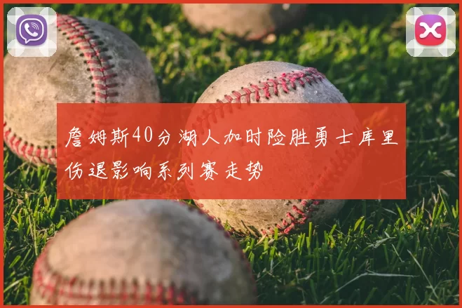 詹姆斯40分湖人加时险胜勇士库里伤退影响系列赛走势