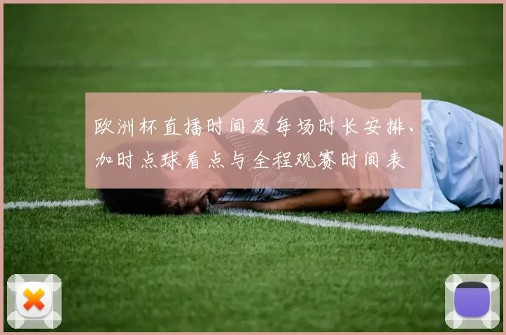 欧洲杯直播时间及每场时长安排、加时点球看点与全程观赛时间表