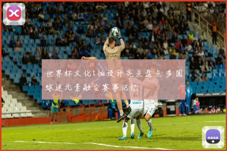 世界杯文化t恤设计亮点盘点 多国球迷元素融合赛事记忆