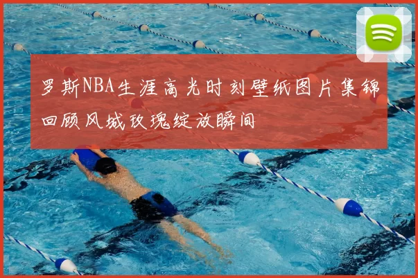 罗斯NBA生涯高光时刻壁纸图片集锦回顾风城玫瑰绽放瞬间