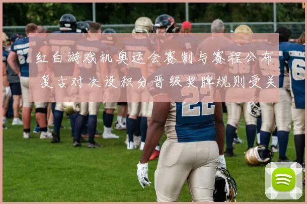 红白游戏机奥运会赛制与赛程公布 复古对决设积分晋级奖牌规则受关注