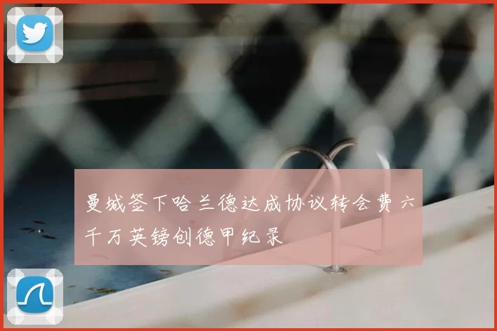 曼城签下哈兰德达成协议转会费六千万英镑创德甲纪录