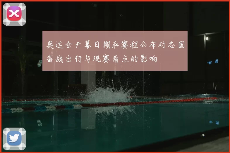 奥运会开幕日期和赛程公布对各国备战出行与观赛看点的影响