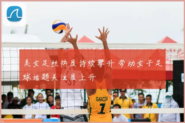 美女足丝热度持续攀升 带动女子足球话题关注度上升