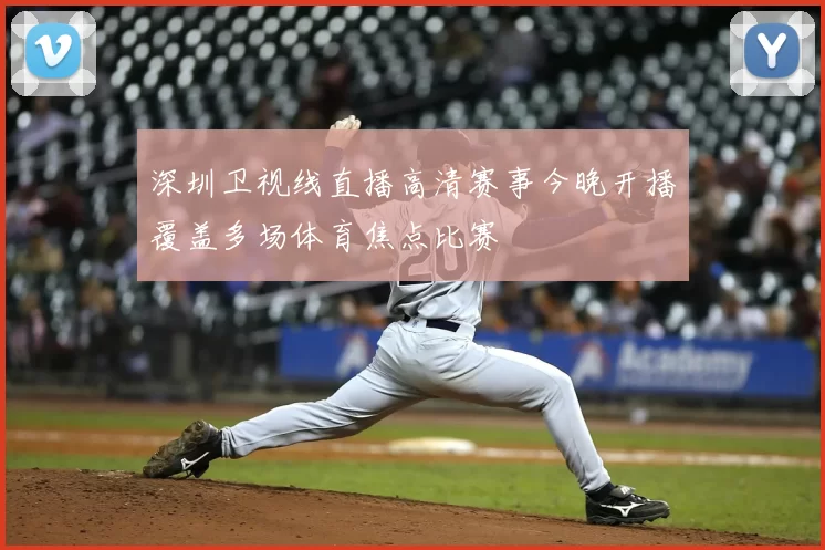 深圳卫视线直播高清赛事今晚开播覆盖多场体育焦点比赛