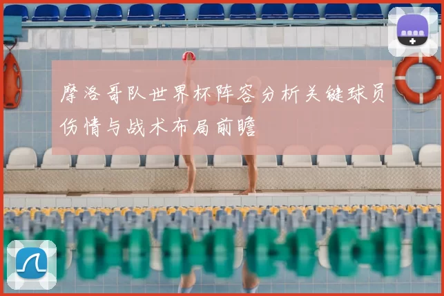 摩洛哥队世界杯阵容分析关键球员伤情与战术布局前瞻