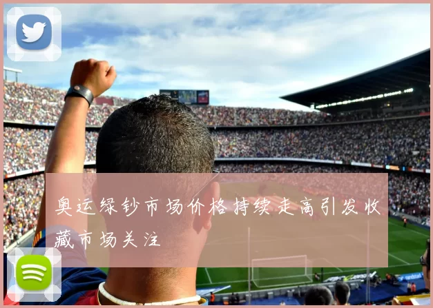 奥运绿钞市场价格持续走高引发收藏市场关注