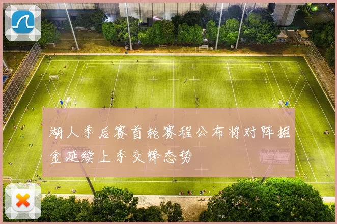 湖人季后赛首轮赛程公布将对阵掘金延续上季交锋态势