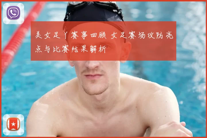美女足丫赛事回顾 女足赛场攻防亮点与比赛结果解析