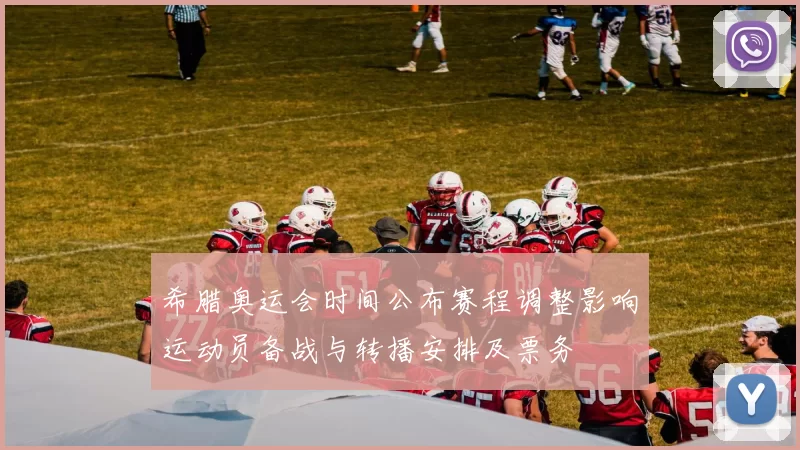 希腊奥运会时间公布赛程调整影响运动员备战与转播安排及票务