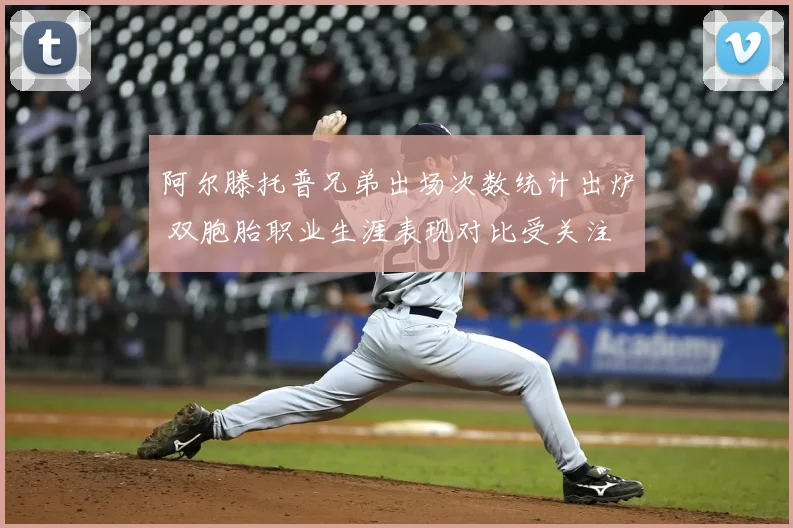 阿尔滕托普兄弟出场次数统计出炉 双胞胎职业生涯表现对比受关注