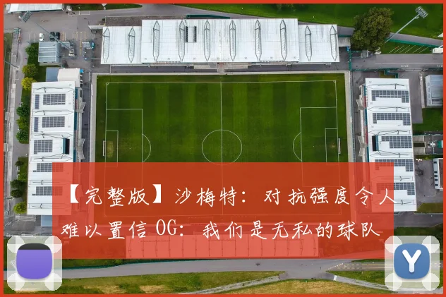 【完整版】沙梅特:对抗强度令人难以置信 OG:我们是无私的球队