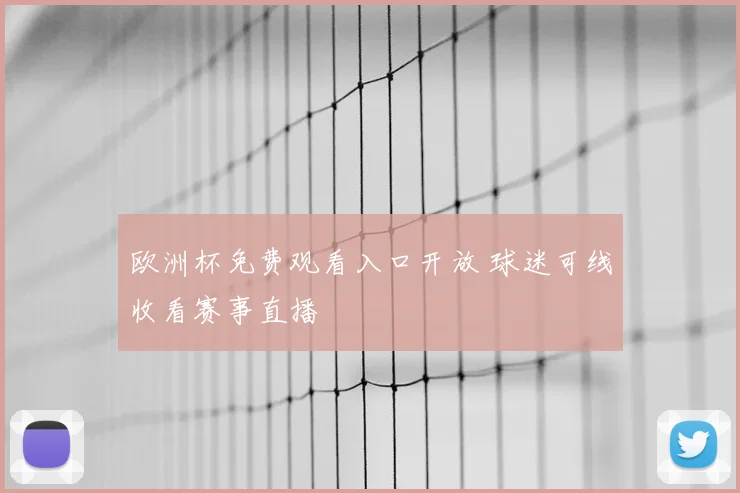 欧洲杯免费观看入口开放 球迷可线收看赛事直播