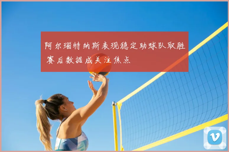 阿尔瑙特纳斯表现稳定助球队取胜 赛后数据成关注焦点