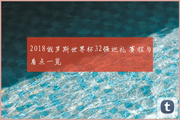 2018俄罗斯世界杯32强巡礼 赛程与看点一览