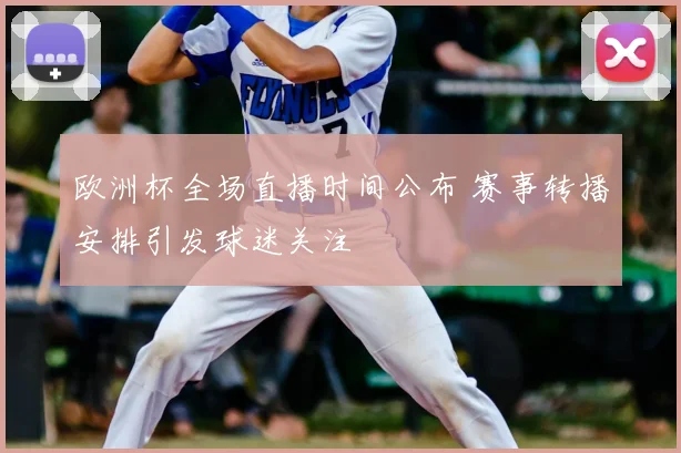 欧洲杯全场直播时间公布 赛事转播安排引发球迷关注