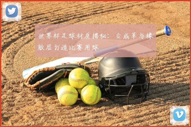 世界杯足球材质揭秘:合成革与橡胶层打造比赛用球