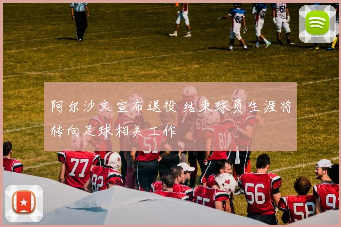 阿尔沙文宣布退役 结束球员生涯将转向足球相关工作