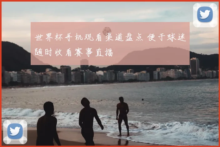 世界杯手机观看渠道盘点 便于球迷随时收看赛事直播