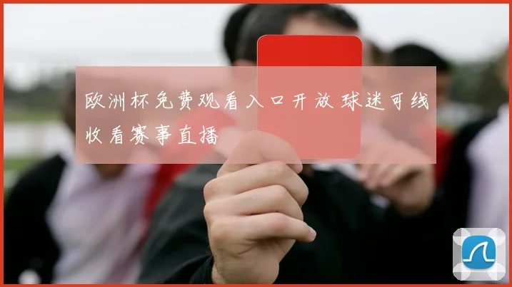 欧洲杯免费观看入口开放 球迷可线收看赛事直播