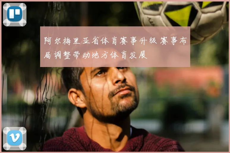 阿尔梅里亚省体育赛事升级 赛事布局调整带动地方体育发展